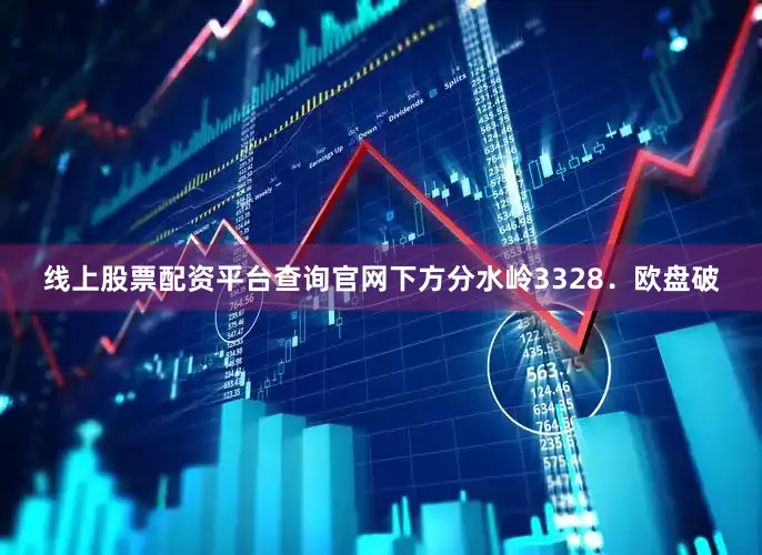 线上股票配资平台查询官网下方分水岭3328．欧盘破