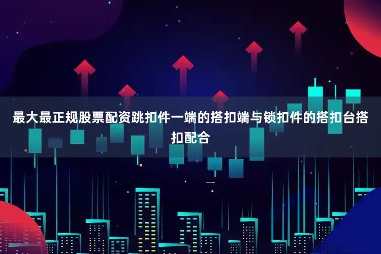最大最正规股票配资跳扣件一端的搭扣端与锁扣件的搭扣台搭扣配合