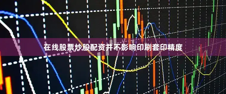 在线股票炒股配资并不影响印刷套印精度