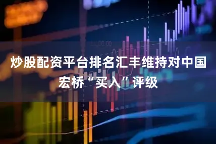炒股配资平台排名汇丰维持对中国宏桥“买入”评级