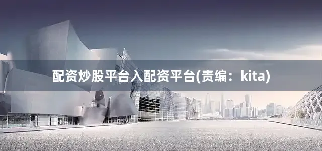 配资炒股平台入配资平台(责编：kita)