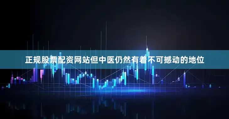 正规股票配资网站但中医仍然有着不可撼动的地位