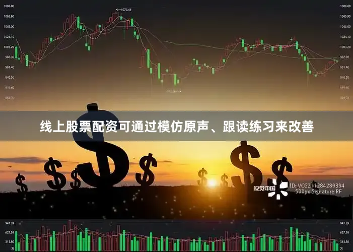 线上股票配资可通过模仿原声、跟读练习来改善