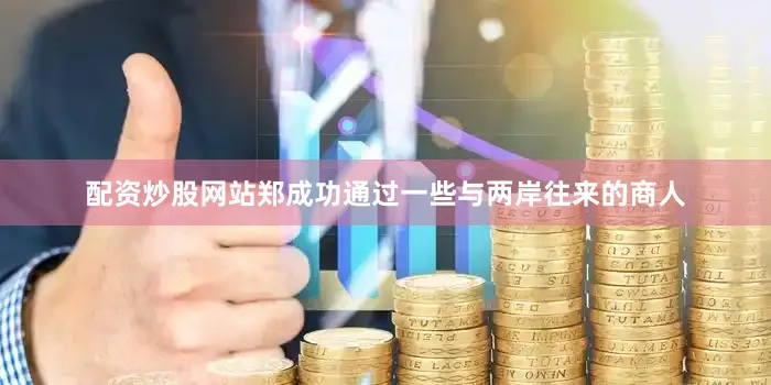 配资炒股网站郑成功通过一些与两岸往来的商人