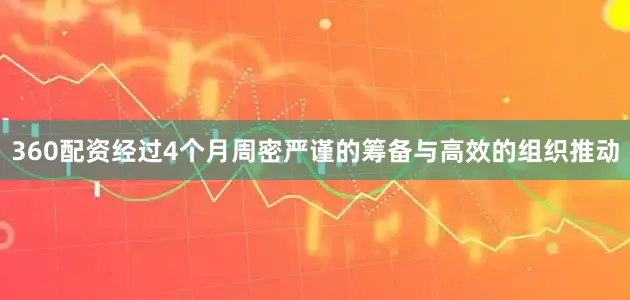 360配资经过4个月周密严谨的筹备与高效的组织推动