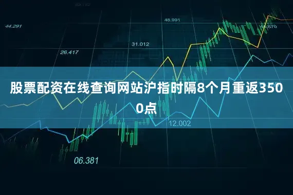 股票配资在线查询网站沪指时隔8个月重返3500点