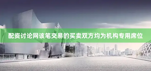 配资讨论网该笔交易的买卖双方均为机构专用席位