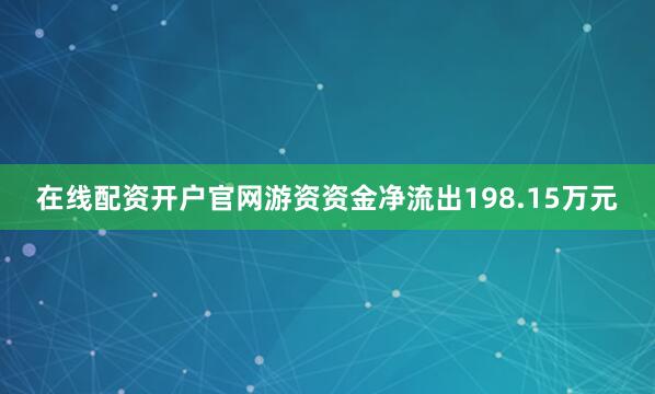 在线配资开户官网游资资金净流出198.15万元