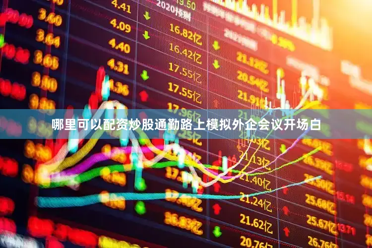 哪里可以配资炒股通勤路上模拟外企会议开场白