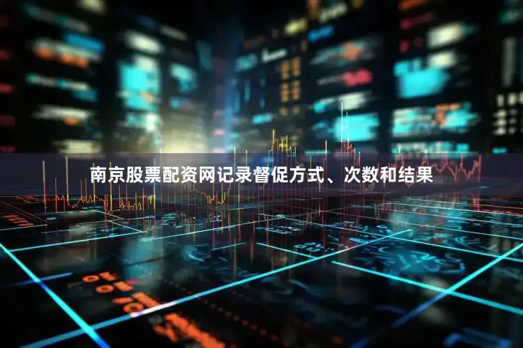 南京股票配资网记录督促方式、次数和结果