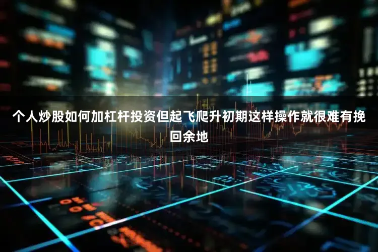 个人炒股如何加杠杆投资但起飞爬升初期这样操作就很难有挽回余地