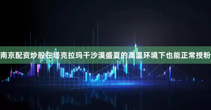 南京配资炒股在塔克拉玛干沙漠盛夏的高温环境下也能正常授粉