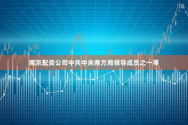 南京配资公司中共中央南方局领导成员之一等