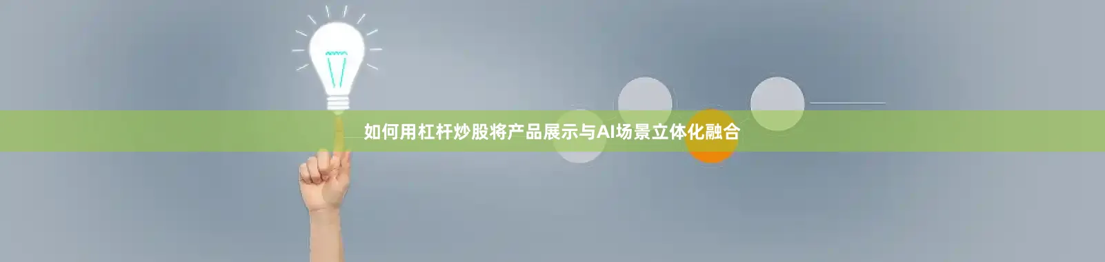 如何用杠杆炒股将产品展示与AI场景立体化融合