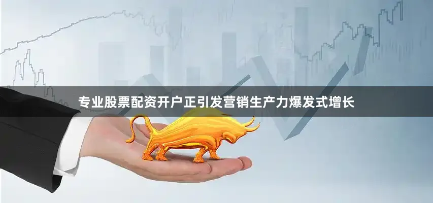 专业股票配资开户正引发营销生产力爆发式增长