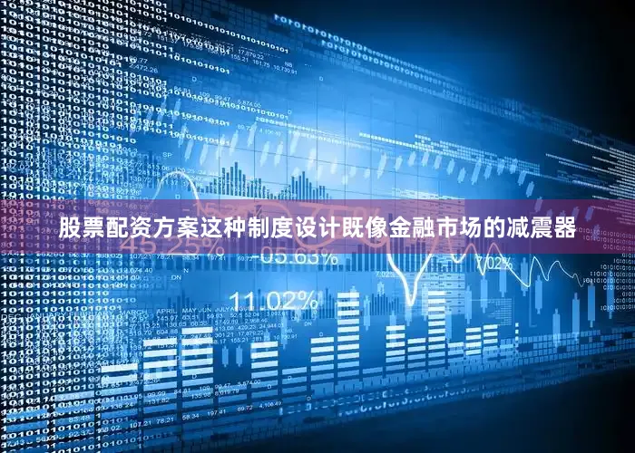 股票配资方案这种制度设计既像金融市场的减震器