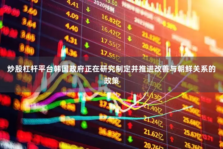 炒股杠杆平台韩国政府正在研究制定并推进改善与朝鲜关系的政策