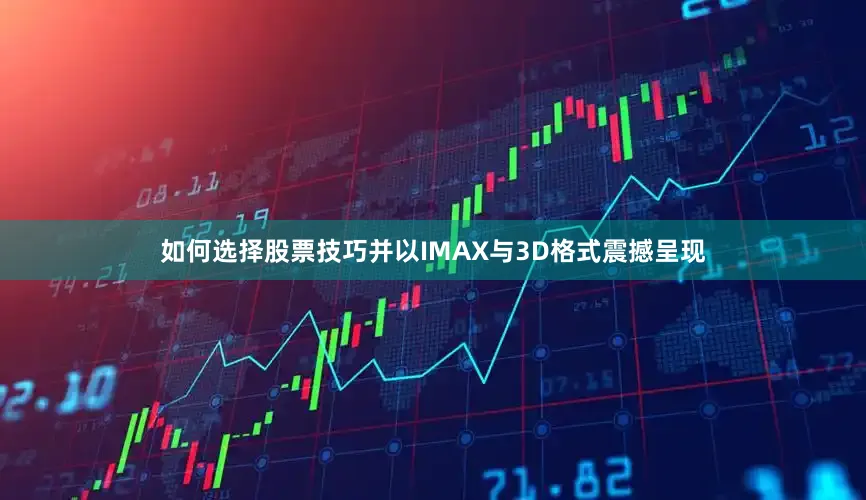 如何选择股票技巧并以IMAX与3D格式震撼呈现