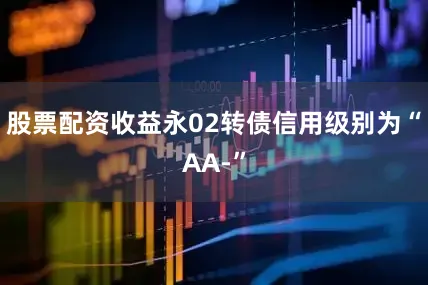 股票配资收益永02转债信用级别为“AA-”