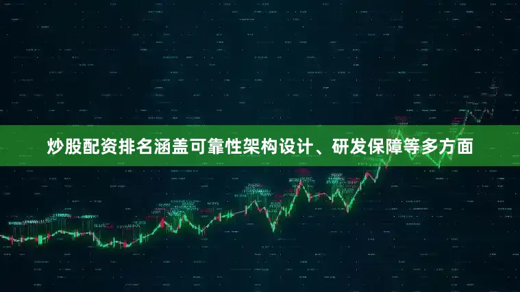 炒股配资排名涵盖可靠性架构设计、研发保障等多方面