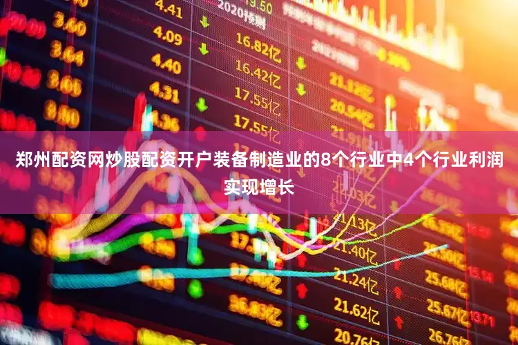 郑州配资网炒股配资开户装备制造业的8个行业中4个行业利润实现增长