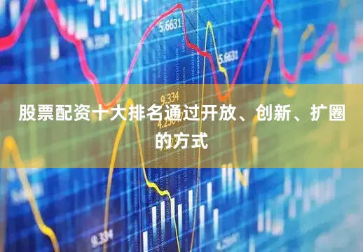 股票配资十大排名通过开放、创新、扩圈的方式