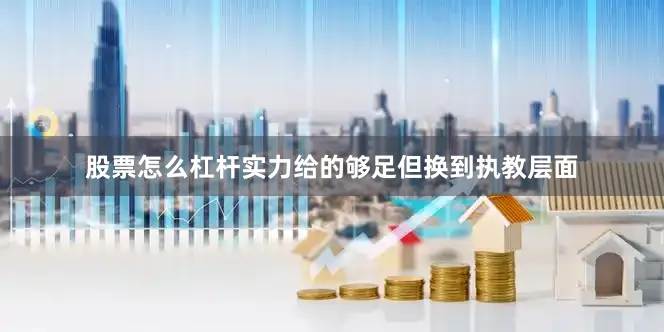 股票怎么杠杆实力给的够足但换到执教层面