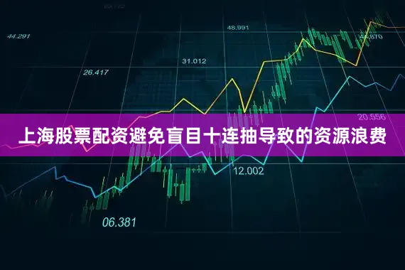 上海股票配资避免盲目十连抽导致的资源浪费