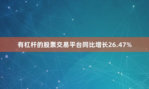 有杠杆的股票交易平台同比增长26.47%