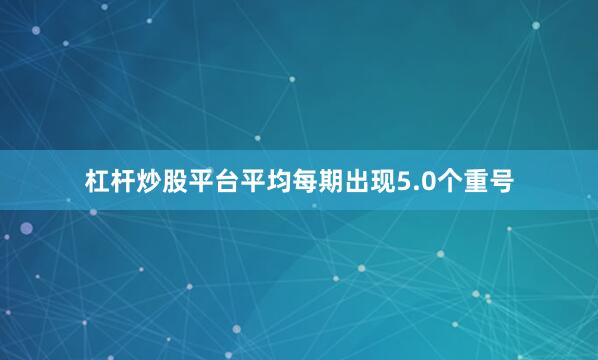 杠杆炒股平台平均每期出现5.0个重号