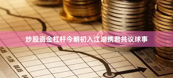 炒股资金杠杆今朝初入江湖携君共议球事