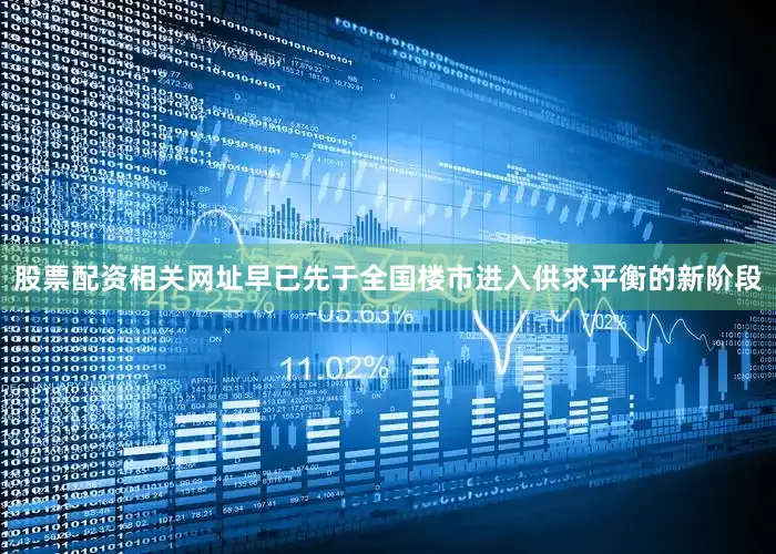 股票配资相关网址早已先于全国楼市进入供求平衡的新阶段