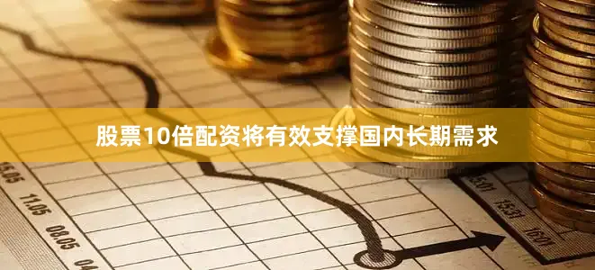 股票10倍配资将有效支撑国内长期需求