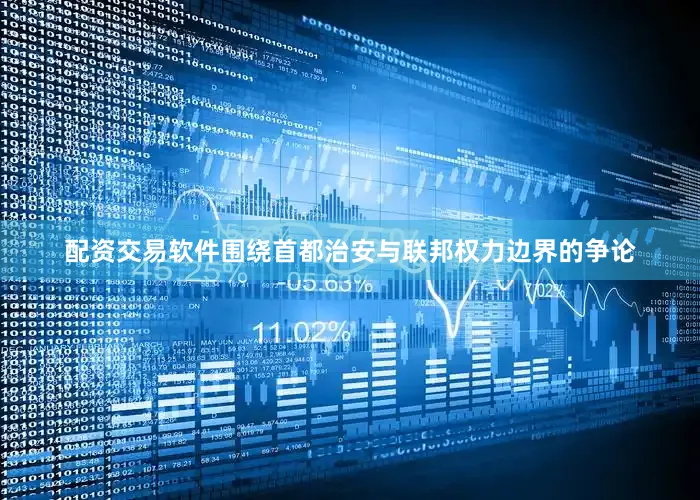 配资交易软件围绕首都治安与联邦权力边界的争论