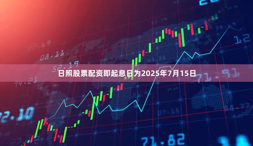 日照股票配资即起息日为2025年7月15日