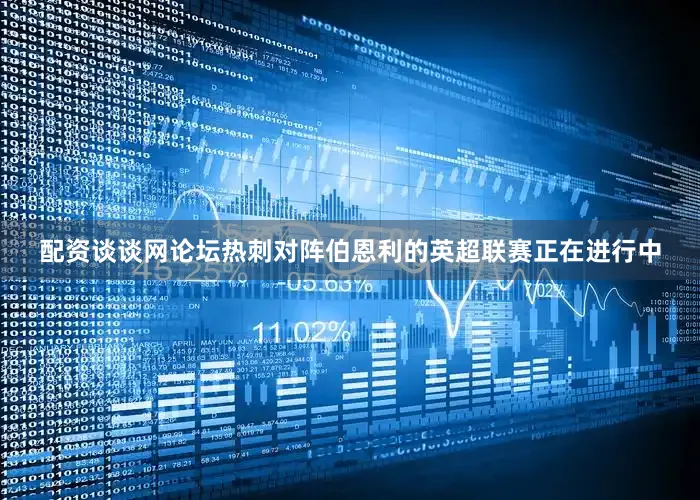 配资谈谈网论坛热刺对阵伯恩利的英超联赛正在进行中