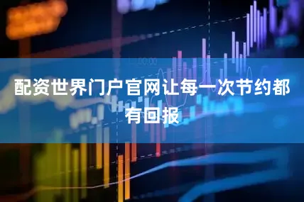 配资世界门户官网让每一次节约都有回报
