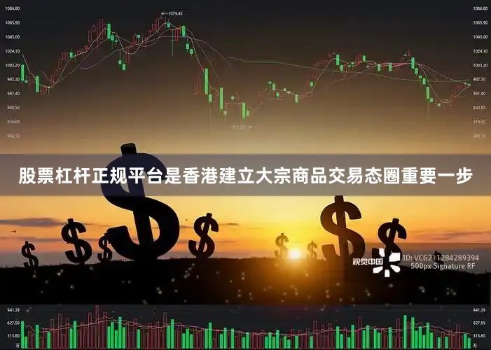 股票杠杆正规平台是香港建立大宗商品交易态圈重要一步