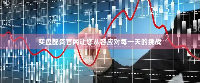 实盘配资官网让您从容应对每一天的挑战