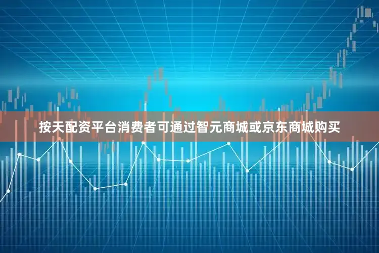 按天配资平台消费者可通过智元商城或京东商城购买