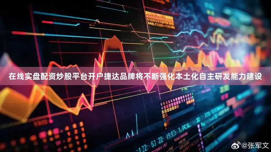 在线实盘配资炒股平台开户捷达品牌将不断强化本土化自主研发能力建设