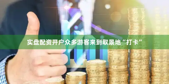 实盘配资开户众多游客来到取景地“打卡”