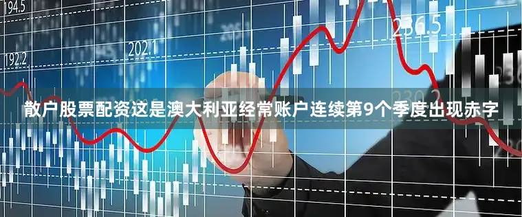 散户股票配资这是澳大利亚经常账户连续第9个季度出现赤字