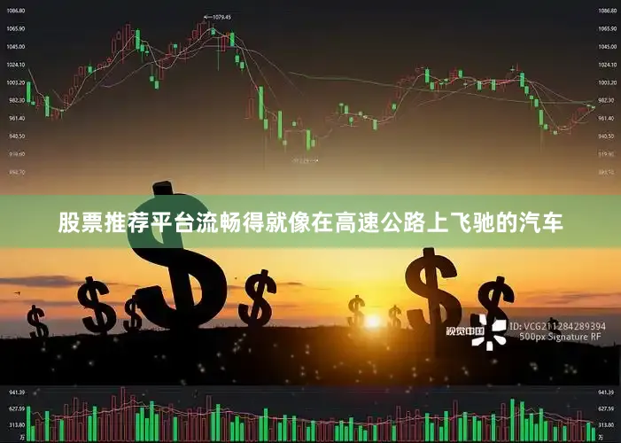 股票推荐平台流畅得就像在高速公路上飞驰的汽车