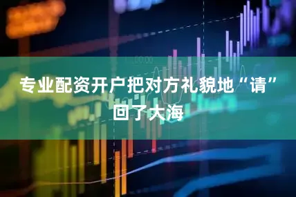 专业配资开户把对方礼貌地“请”回了大海