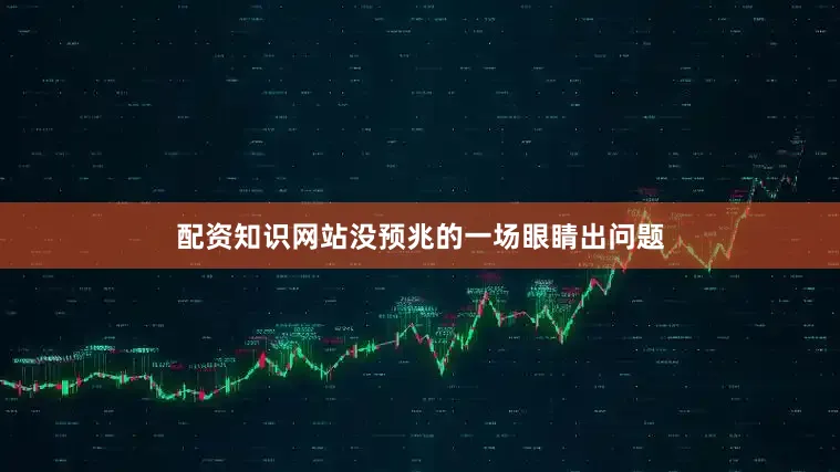配资知识网站没预兆的一场眼睛出问题