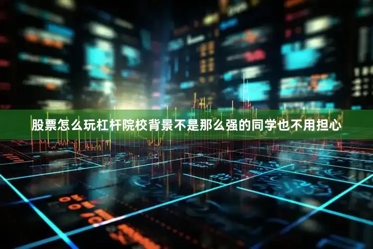 股票怎么玩杠杆院校背景不是那么强的同学也不用担心