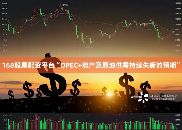 168股票配资平台“OPEC+增产及原油供需持续失衡的预期”
