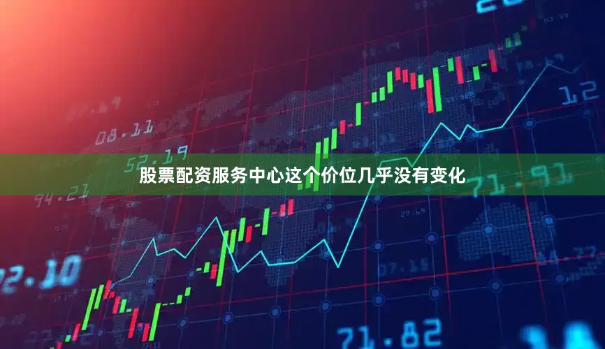 股票配资服务中心这个价位几乎没有变化
