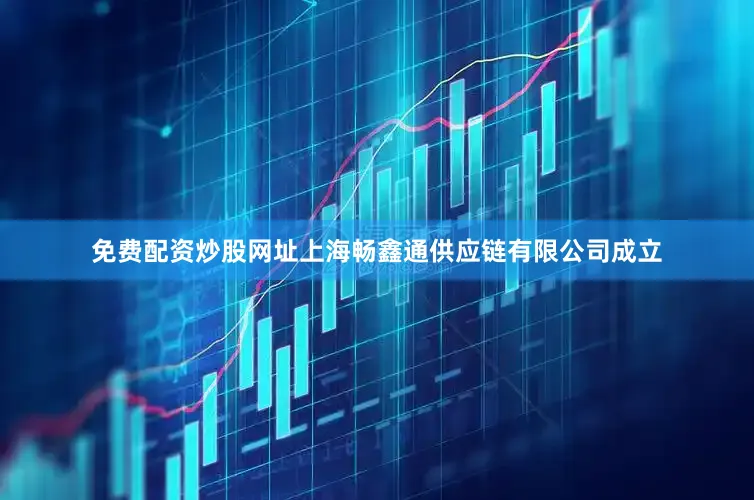 免费配资炒股网址上海畅鑫通供应链有限公司成立